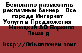 Бесплатно разместить рекламный баннер - Все города Интернет » Услуги и Предложения   . Ненецкий АО,Верхняя Пеша д.